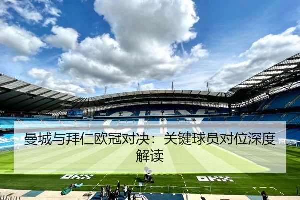 曼城与拜仁欧冠对决：关键球员对位深度解读
